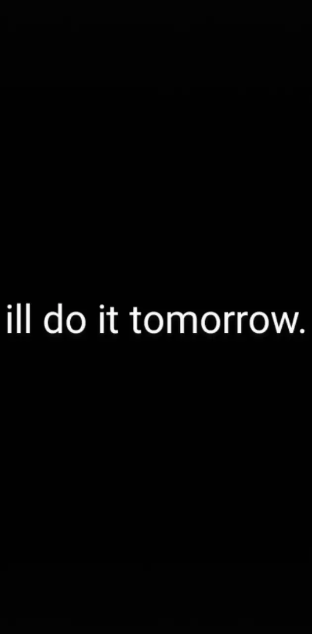 ill do it tomorrow