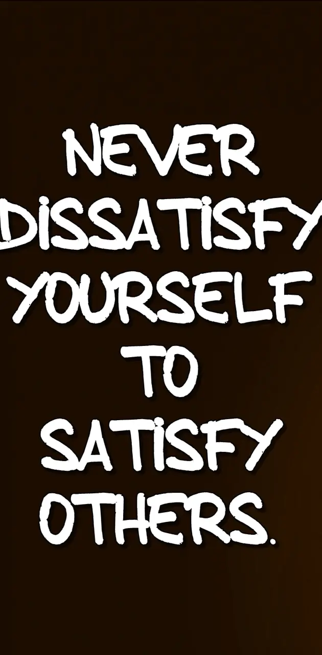 dissatisfy yourself