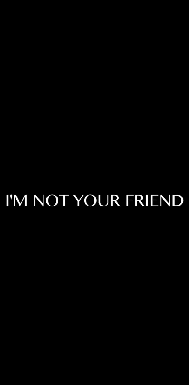 IM NOT YOUR FRIEND