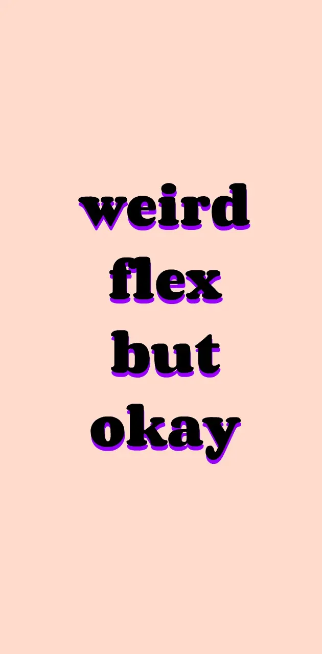 weird flex but okay