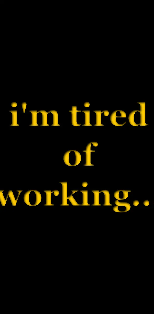 Tired Of Working