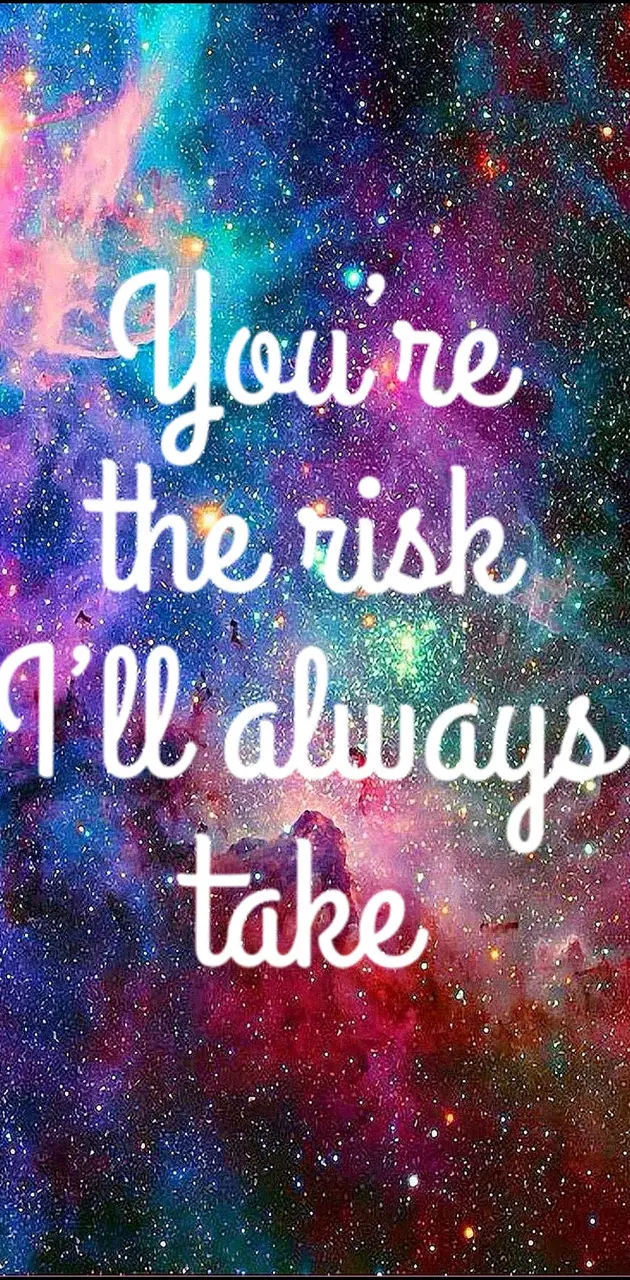 Your a risk I take