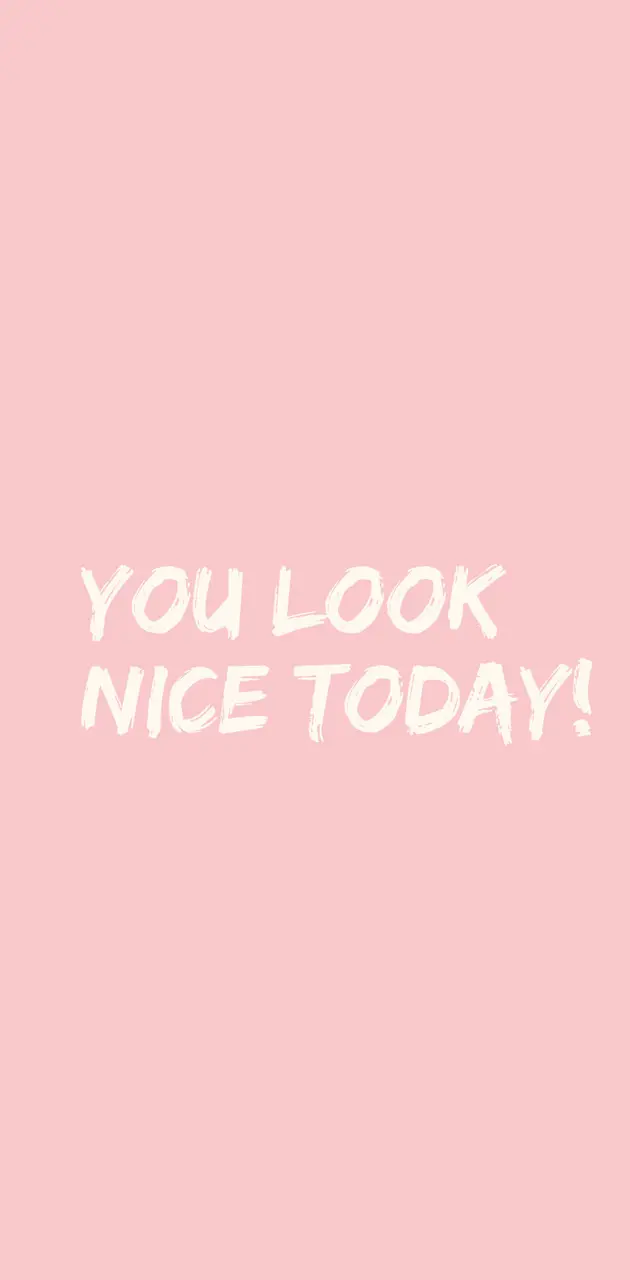 You look nice today