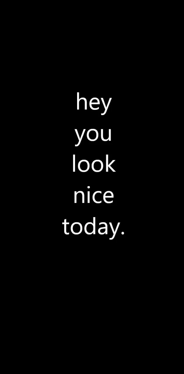 hey you look nice