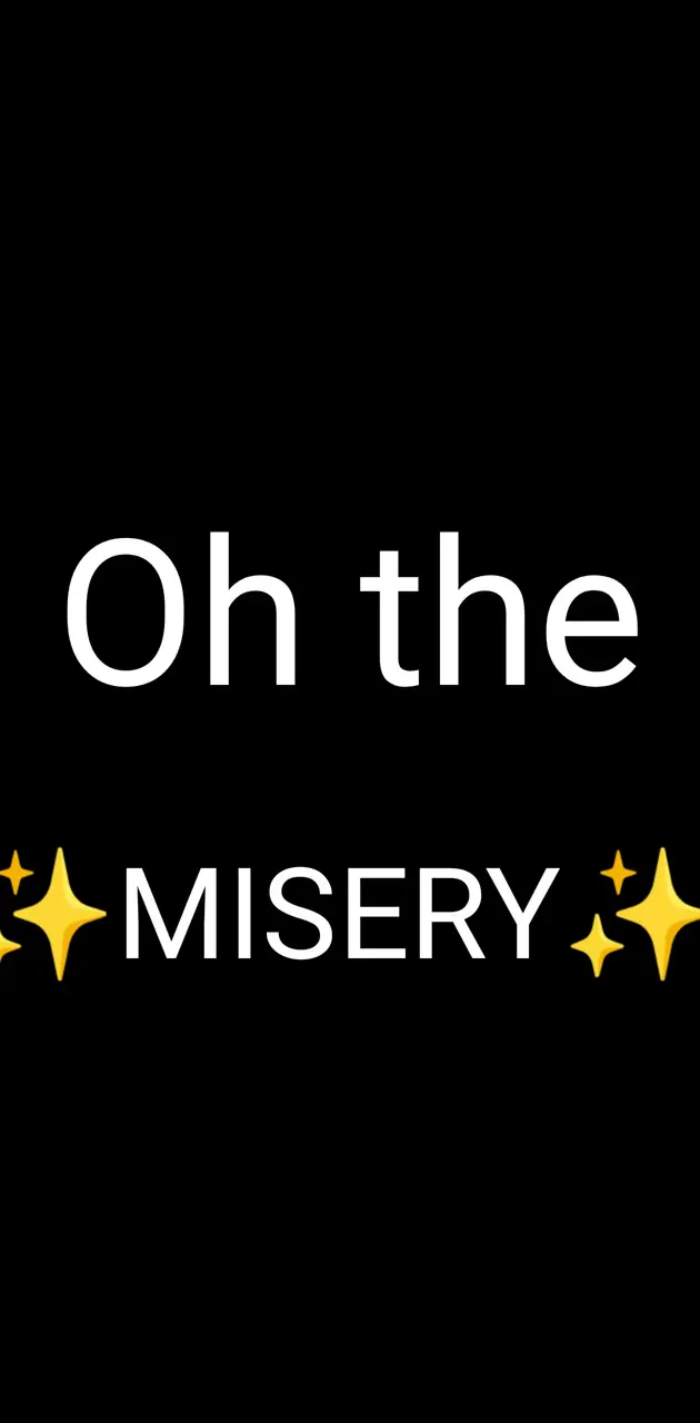 Oh the ✨MISERY✨